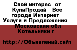 «Свой интерес» от КупиПродай - Все города Интернет » Услуги и Предложения   . Московская обл.,Котельники г.